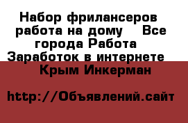 Набор фрилансеров (работа на дому) - Все города Работа » Заработок в интернете   . Крым,Инкерман